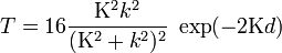 T=16\frac{\Kappa^2k^2}{(\Kappa^2+k^2)^2}\;\exp(-2\Kappa d)