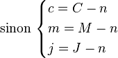  \mbox{sinon } 
\begin{cases} 
c = C - n \\
m = M - n \\
j = J - n
\end{cases}

