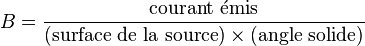 B=\frac{\mathrm{courant~\acute{e}mis}}{(\mathrm{surface~de~la~source}) \times (\mathrm{angle~solide})} 