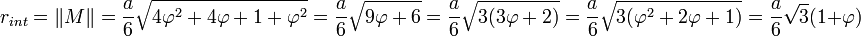 r_{int} = \|M\| = \frac a6\sqrt {4\varphi^2 + 4\varphi + 1 + \varphi^2} =\frac a6\sqrt {9\varphi + 6} = \frac a6\sqrt {3(3\varphi + 2)}= \frac a6\sqrt {3(\varphi^2 + 2\varphi + 1)}= \frac{a}{6} \sqrt{3}(1 + \varphi)