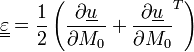 \underline{\underline{\varepsilon}}=
\frac{1}{2}\left(\frac{\partial\underline{u}}{\partial M_0}
+\frac{\partial\underline{u}}{\partial M_0}^T
\right)
