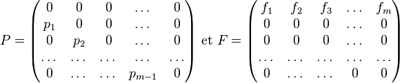 P=\begin{pmatrix} 0 & 0 & 0 & \dots & 0 \\ p_1 & 0 & 0 & \dots & 0 \\ 0 & p_2 & 0 & \dots & 0 \\ \dots & \dots & \dots & \dots & \dots \\ 0 & \dots & \dots & p_{m-1} & 0 \end{pmatrix} \text{ et } F=\begin{pmatrix} f_1 & f_2 & f_3 & \dots & f_m \\ 0 & 0 & 0 & \dots & 0 \\ 0 & 0 & 0 & \dots & 0 \\ \dots & \dots & \dots & \dots & \dots \\ 0 & \dots & \dots & 0 & 0 \end{pmatrix}