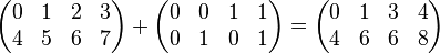 
\begin{array}{l}
\begin{pmatrix}
0 &1 & 2 & 3\\
4 & 5 & 6 & 7\\
\end{pmatrix} + 
\begin{pmatrix}
0 &0 & 1 & 1\\
0 & 1 & 0 & 1\\
\end{pmatrix}
=
\begin{pmatrix}
0 &1 & 3 & 4\\
4 & 6 & 6 & 8\\
\end{pmatrix}
\end{array}
