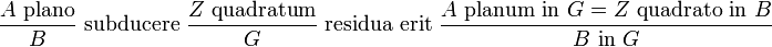 \frac{A \text{ plano}}{B} \text{ subducere } \frac{Z \text{ quadratum}}{G} \text{ residua erit } \frac {A \text{ planum in }G = Z \text{ quadrato in }B}{B \text{ in } G}