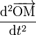 \frac{\mathrm{d}^2\overrightarrow{\mathrm{OM}}}{\mathrm{d} t^2}