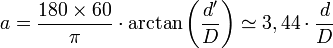 a = \frac {180 \times 60}{\pi} \cdot \mathrm{arctan} \left( \frac {d^\prime} D \right) \simeq 3,44 \cdot \frac d D
