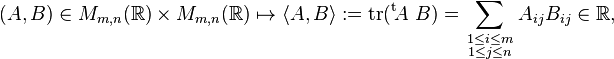 
(A,B)\in M_{m,n}(\R)\times M_{m,n}(\R)\mapsto\langle A,B\rangle:=\operatorname{tr}(^{\operatorname t}\!A~B)=\sum_{\scriptstyle 1\leq i\leq m\atop\scriptstyle 1\leq j\leq n}A_{ij}B_{ij}\in\R,
