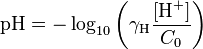 \mathrm{pH}=-\log_{10} \left( \gamma _\mathrm{H} \frac{[\mathrm{H}^+]}{C_0} \right)