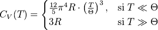 C_V(T)=\begin{cases} \frac{12}{5}\pi^4 R\cdot \left(\frac{T}{\Theta}\right)^3, & \text{si }T \ll \Theta \\ 3R & \text{si }T \gg \Theta \end{cases}