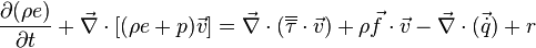 \frac{\partial (\rho e)}{\partial t} + \vec{\nabla} \cdot \left[ (\rho e + p) \vec{v}\right] = \vec{\nabla} \cdot \left( \overline{\overline {\tau}} \cdot \vec{v} \right) + \rho \vec{f} \cdot \vec{v} -\vec{\nabla} \cdot  (\vec{\dot{q}}) + r