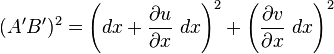  (A'B')^2 = \left(dx + {\partial u \over \partial x} \ dx\right)^2 + \left({\partial v \over \partial x} \ dx\right)^2 \,