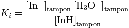 {\displaystyle K_i = \rm \frac{ \left[ In^- \right]_{tampon} \left[ H_3O^+ \right]_{tampon}}
{\left[ InH \right]_{tampon}}}