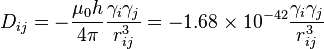 D_{ij}=-\frac{{\mu_0} h}{4 {\pi}}\frac{{\gamma_i}{\gamma_j}}{r^3_{ij}}=-1.68 \times 10^{-42}\frac{{\gamma_i}{\gamma_j}}{r^3_{ij}}