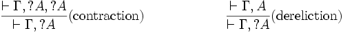 
\frac{\vdash \Gamma, ?A, ?A}{\vdash \Gamma, ?A}(\mbox{contraction})
\qquad\qquad\qquad
\frac{\vdash \Gamma, A}{\vdash \Gamma, ?A}(\mbox{dereliction})

