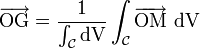 \overrightarrow{\mathrm{OG}}=\frac{1}{\int_{\mathcal{C}} \mathrm{dV}} \int_{\mathcal{C}}\overrightarrow{\mathrm{OM}}~\mathrm{dV}