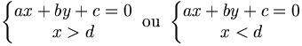 \left\{\begin{matrix} ax + by + c = 0 \\ x > d \end{matrix}\right. \ \mathrm{ou} \ \left\{\begin{matrix} ax + by + c = 0 \\ x < d \end{matrix}\right.