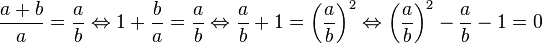  \frac {a+b}a =\frac ab \Leftrightarrow 1 + \frac ba = \frac ab \Leftrightarrow \frac ab + 1 = \left(\frac ab\right)^2 \Leftrightarrow  \left(\frac ab\right)^2 - \frac ab - 1 =  0