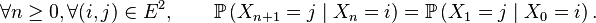 \forall n\ge 0, \forall (i,j)\in E^{2},\qquad\mathbb{P}\left(X_{n+1}=j\mid X_n=i\right) = \mathbb{P}\left(X_{1}=j\mid X_0=i\right).