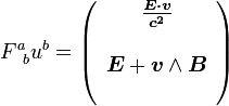 F^a_{\;\;b} u^b = \left(\begin{array}{c} \boldsymbol \frac{E \cdot \boldsymbol v}{c^2} \\ \\ \boldsymbol E + \boldsymbol v \wedge \boldsymbol B \\ ~ \end{array} \right)