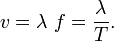 v = \lambda \ f = \frac{\lambda}{T}.