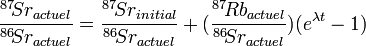 \frac{{}^{87}\!Sr_{actuel}}{{}^{86}\!Sr_{actuel}} = \frac{{}^{87}\!Sr_{initial}}{{}^{86}\!Sr_{actuel}} + (\frac{{}^{87}\!Rb_{actuel}}{{}^{86}\!Sr_{actuel}}) (e^{\lambda t}-1 )