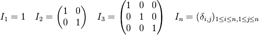  I_1=1\quad 
I_2= \begin{pmatrix} 1 & 0\\ 0 & 1\end{pmatrix}
\quad 
I_3=\begin{pmatrix} 1 & 0 & 0\\ 0 & 1 & 0 \\0 & 0 & 1 \end{pmatrix}
\quad I_n=(\delta_{i,j})_{1\le i\le n,1\le j\le n}