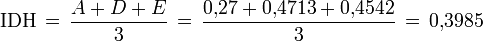 \mathrm{IDH}\,=\,\frac{A+D+E}{3}
\,=\,\frac{0\mathrm{,}27 + 0\mathrm{,}4713 + 0\mathrm{,}4542}{3}\,=\,0\mathrm{,}3985