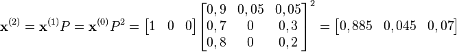 
    \mathbf{x}^{(2)} = \mathbf{x}^{(1)} P  = \mathbf{x}^{(0)} P^2  = 
\begin{bmatrix}
        1 & 0 & 0
\end{bmatrix}
\begin{bmatrix}
0,9 & 0,05 & 0,05 \\
0,7 & 0 & 0,3 \\
0,8 & 0 & 0,2 \\
\end{bmatrix}^2

    = \begin{bmatrix}
        0,885 & 0,045 & 0,07
    \end{bmatrix} 
