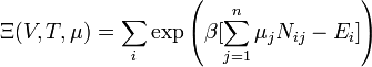  \Xi (V,T,\mu)=\sum_i \exp \left(\beta[\sum_{j=1} ^n \mu_j N_{ij}-E_i]\right)
\,