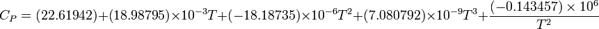 C_{P} = (22.61942) + (18.98795) \times 10^{-3} T + (-18.18735) \times 10^{-6} T^2 + (7.080792) \times 10^{-9} T^3 + \frac{(-0.143457) \times 10^6}{T^2} 