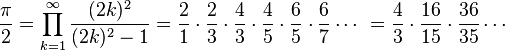 \frac{\pi}{2} = \prod^\infty_{k=1} \frac{(2k)^2}{(2k)^2-1} = \frac{2}{1} \cdot \frac{2}{3} \cdot \frac{4}{3} \cdot \frac{4}{5} \cdot \frac{6}{5} \cdot \frac{6}{7} \cdots\ = \frac{4}{3} \cdot \frac{16}{15} \cdot \frac{36}{35} \cdots\!