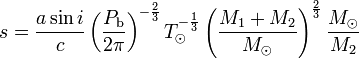 s = \frac{a \sin i}{c} \left(\frac{P_{\rm b}}{2\pi}\right)^{-\frac{2}{3}} T_\odot^{-\frac{1}{3}} \left(\frac{M_1 + M_2}{M_\odot}\right)^\frac{2}{3} \frac{M_\odot}{M_2}