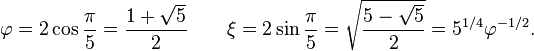 \varphi = 2\cos{\pi\over 5} = \frac{1+\sqrt 5}{2}\qquad\xi = 2\sin{\pi\over 5} = \sqrt{\frac{5-\sqrt 5}{2}} = 5^{1/4}\varphi^{-1/2}.