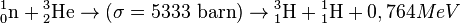 {}^1_0\hbox{n}+{}^3_2\hbox{He}\to{}(\sigma=5 333\hbox{ barn})\to{}^3_1\hbox{H}+{}^1_1\hbox{H} + 0,764 MeV