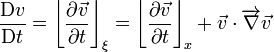 \frac{\mathrm Dv}{\mathrm Dt} = \left \lfloor \frac{\partial \vec{v}}{\partial t} \right \rfloor _{\xi} = \left \lfloor \frac{\partial \vec{v}}{\partial t} \right \rfloor _{x} + \vec{v} \cdot \overrightarrow{\nabla} \vec{v} 