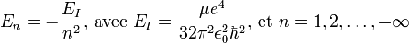 E_n = -\frac{E_I}{n^2}\text{, avec }E_I = \frac{\mu e^4}{32\pi^2 \epsilon_0^2 \hbar^2}\text{, et }n=1,2,\ldots,+\infty