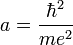 a = {\hbar^2 \over me^2}