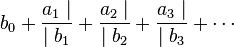 
b_0 + \frac{a_1 \mid}{\mid b_1} + \frac{a_2 \mid}{\mid b_2} + \frac{a_3 \mid}{\mid b_3}+\cdots \quad