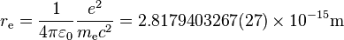 r_\mathrm{e} = \frac{1}{4\pi\varepsilon_0}\frac{e^2}{m_{\mathrm{e}} c^2} = 2.817 940 3267(27) \times 10^{-15} \mathrm{m}