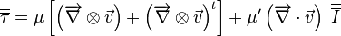 \overline{\overline {\tau}} = \mu \left[ \left( \overrightarrow{\nabla} \otimes \vec{v} \right) + \left( \overrightarrow{\nabla} \otimes \vec{v} \right)^t \right] + \mu' \left( \overrightarrow{\nabla} \cdot \vec{v} \right) \; \overline{\overline {I}}