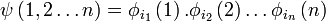 \psi\left(1,2\ldots n\right) = \phi_{i_1}\left(1\right).\phi_{i_2}\left(2\right)\ldots\phi_{i_n}\left(n\right)