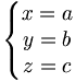 \left\{\begin{matrix} x = a \\ y = b \\ z = c \end{matrix} \right.