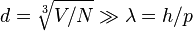 d = \sqrt[3]{V/N} \gg \lambda = h / p 