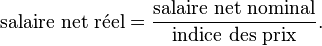 \text{salaire net réel} = \frac{\text{salaire net nominal}}{\text{indice des prix}}.