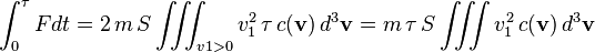 \int_0^\tau F dt = 2 \, m \,S \iiint_{v1>0} v_1^2 \, \tau\,c(\mathbf{v}) \, d^3\mathbf{v} = m \, \tau\,S \iiint v_1^2 \, c(\mathbf{v}) \, d^3\mathbf{v} 