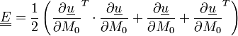 \underline{\underline{E}}=
\frac{1}{2}\left(\frac{\partial\underline{u}}{\partial M_0}^T
\cdot\frac{\partial\underline{u}}{\partial M_0}
+ \frac{\partial\underline{u}}{\partial M_0}
+\frac{\partial\underline{u}}{\partial M_0}^T
\right)
