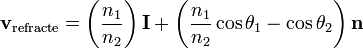 \mathbf{v}_{\mathrm{refracte}}=\left(\frac{n_1}{n_2}\right)\mathbf{I} + \left(

\frac{n_1}{n_2}\cos\theta_1 - \cos\theta_2\right)\mathbf{n}