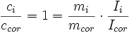 \frac{c_i}{c_{cor}} = 1 = \frac{m_i}{m_{cor}} \cdot \frac{I_i}{I_{cor}}