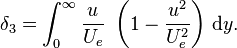  \delta_3 = \int_0^\infty \frac{u}{U_e}\ \left(1 - \frac{u^2}{U_e^2}\right) \,\mathrm dy.\!