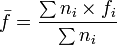 \bar {f} = \frac {\sum n_i \times f_i} {\sum n_i}